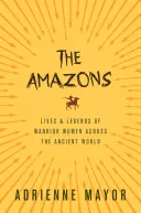 Amazonky: Životy a legendy bojovníčok v starovekom svete - The Amazons: Lives and Legends of Warrior Women Across the Ancient World