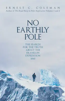 Žiadny pozemský pól: Hľadanie pravdy o Franklinovej expedícii 1845 - No Earthly Pole: The Search for the Truth about the Franklin Expedition 1845