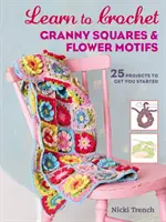 Naučte sa háčkovať štvorce a kvetinové motívy - 25 projektov, ktoré vám pomôžu začať - Learn to Crochet Granny Squares and Flower Motifs - 25 Projects to Get You Started