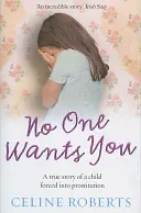 Nikto ťa nechce - Skutočný príbeh dieťaťa núteného k prostitúcii (Roberts Celine (Autor)) - No One Wants You - A true story of a child forced into prostitution (Roberts Celine (Author))