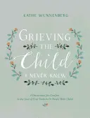 Smútok za dieťaťom, ktoré som nikdy nepoznal: Pobožnosť pre útechu pri strate nenarodeného alebo novonarodeného dieťaťa - Grieving the Child I Never Knew: A Devotional for Comfort in the Loss of Your Unborn or Newly Born Child