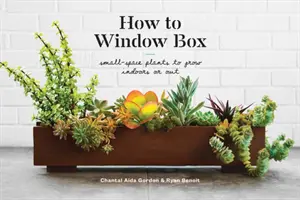 Ako na okenný box: Ako pestovať rastliny na malom priestore v interiéri alebo exteriéri? - How to Window Box: Small-Space Plants to Grow Indoors or Out