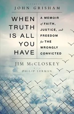 Keď je pravda všetko, čo máš: Memoáre o viere, spravodlivosti a slobode pre neprávom odsúdených - When Truth Is All You Have: A Memoir of Faith, Justice, and Freedom for the Wrongly Convicted