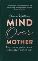 Rozum nad matkou: Príručka každej mamy o starostiach a úzkosti v prvých rokoch života - Mind Over Mother: Every Mum's Guide to Worry and Anxiety in the First Years