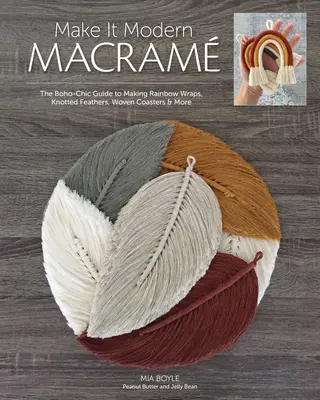 Make It Modern Macram: Boho-šikovný sprievodca výrobou dúhových zábalov, uzlíkovaných pierok, tkaných podložiek a ďalších vecí - Make It Modern Macram: The Boho-Chic Guide to Making Rainbow Wraps, Knotted Feathers, Woven Coasters & More