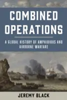 Kombinované operácie: Globálne dejiny obojživelnej a vzdušnej vojny - Combined Operations: A Global History of Amphibious and Airborne Warfare