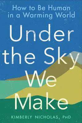 Pod oblohou tvoríme: Ako byť človekom v otepľujúcom sa svete - Under the Sky We Make: How to Be Human in a Warming World