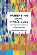 Rodičovstvo za hranicami ružovej a modrej: Ako vychovávať deti bez rodových stereotypov - Parenting Beyond Pink & Blue: How to Raise Your Kids Free of Gender Stereotypes