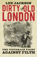 Špinavý starý Londýn: Viktoriánsky boj proti špine - Dirty Old London: The Victorian Fight Against Filth