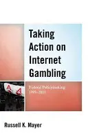 Prijímanie opatrení v oblasti internetových hazardných hier: Federálna tvorba politiky v rokoch 1995 - 2011 - Taking Action on Internet Gambling: Federal Policymaking 1995-2011