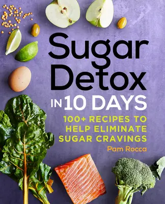 Detoxikácia od cukru za 10 dní: 100+ receptov, ktoré pomôžu odstrániť chuť na cukor - Sugar Detox in 10 Days: 100+ Recipes to Help Eliminate Sugar Cravings