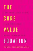 Rovnica základných hodnôt: Rámec na dosahovanie výsledkov, vytváranie neobmedzeného rozsahu a víťazstvo vo vojne o talenty - The Core Value Equation: A Framework to Drive Results, Create Limitless Scale and Win the War for Talent