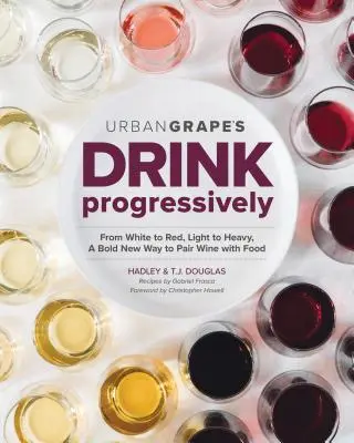 Pite progresívne: Od bieleho k červenému, od ľahkého k plnému, odvážny nový spôsob párovania vína s jedlom - Drink Progressively: From White to Red, Light- To Full-Bodied, a Bold New Way to Pair Wine with Food