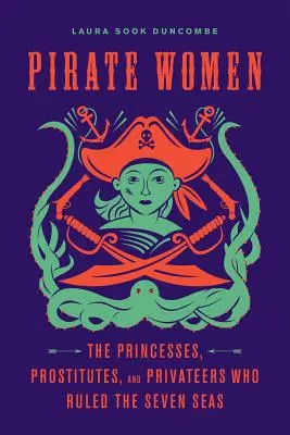 Pirátske ženy: Pirátske pirátky: Prínosy pirátskych pirátskych snáh: princezné, prostitútky a súkromníčky, ktoré vládli siedmym moriam - Pirate Women: The Princesses, Prostitutes, and Privateers Who Ruled the Seven Seas