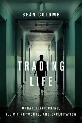 Obchodný život: Obchodovanie s orgánmi, nezákonné siete a vykorisťovanie - Trading Life: Organ Trafficking, Illicit Networks, and Exploitation