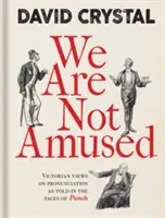 Nebaví nás to: Nebaví nás to: viktoriánske názory na výslovnosť, ako sa píše na stránkach časopisu Punch - We Are Not Amused: Victorian Views on Pronunciation as Told in the Pages of Punch
