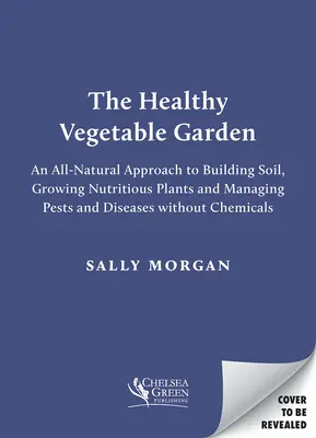 Zdravá zeleninová záhrada: Prírodný prístup bez chemikálií k pôde, biodiverzite a ochrane pred škodcami a chorobami - The Healthy Vegetable Garden: A Natural, Chemical-Free Approach to Soil, Biodiversity and Managing Pests and Diseases