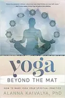 Joga za hranicami podložky: Ako urobiť z jogy svoju duchovnú prax - Yoga Beyond the Mat: How to Make Yoga Your Spiritual Practice