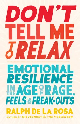 Nehovor mi, aby som sa uvoľnil: Emočná odolnosť vo veku hnevu, pocitov a šialenstva - Don't Tell Me to Relax: Emotional Resilience in the Age of Rage, Feels, and Freak-Outs