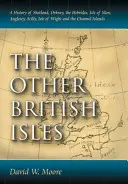 Ostatné britské ostrovy: Britské ostrovy: dejiny Shetlandov, Orknejí, Hebrid, ostrova Man, Anglesey, Scilly, ostrova Wight a ostrovov v Lamanšskom prielive - Other British Isles: A History of Shetland, Orkney, the Hebrides, Isle of Man, Anglesey, Scilly, Isle of Wight and the Channel Islands