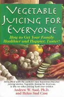 Zeleninové šťavy pre každého: Ako dosiahnuť, aby bola vaša rodina zdravšia a šťastnejšia, rýchlejšie! - Vegetable Juicing for Everyone: How to Get Your Family Healther and Happier, Faster!