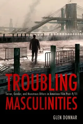 Problematické mužskosti: Hrozba, pohlavie a obludní iní v americkom filme po 11. septembri 2001. - Troubling Masculinities: Terror, Gender, and Monstrous Others in American Film Post-9/11