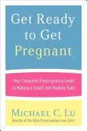 Pripravte sa na tehotenstvo: Pripravte sa na tehotenstvo: Váš kompletný sprievodca pred otehotnením, ako vytvoriť inteligentné a zdravé dieťa - Get Ready to Get Pregnant: Your Complete Prepregnancy Guide to Making a Smart and Healthy Baby