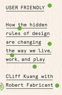 User Friendly: Ako skryté pravidlá dizajnu menia spôsob, akým žijeme, pracujeme a hráme sa - User Friendly: How the Hidden Rules of Design Are Changing the Way We Live, Work, and Play