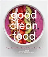 Dobré čisté jedlo: Super jednoduché rastlinné recepty na každý deň - Good Clean Food: Super Simple Plant-Based Recipes for Every Day