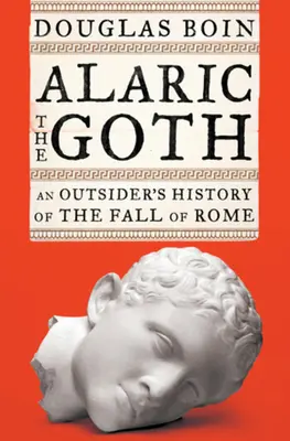 Alarich Gót - Dejiny pádu Ríma z pohľadu outsidera (Boin Douglas (Univerzita sv. Ľudovíta)) - Alaric the Goth - An Outsider's History of the Fall of Rome (Boin Douglas (Saint Louis University))