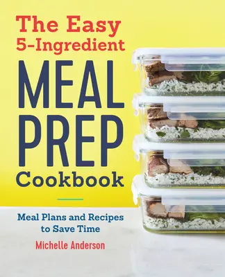 Kuchárska kniha Jednoduchá príprava jedál z 5 zložiek: Jedálniček: Plány jedál a recepty, ktoré šetria čas - The Easy 5 Ingredient Meal Prep Cookbook: Meal Plans and Recipes to Save Time