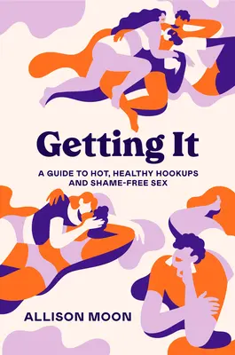 Dostať to: Sprievodca horúcimi, zdravými známosťami a sexom bez hanby - Getting It: A Guide to Hot, Healthy Hookups and Shame-Free Sex