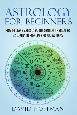 Astrológia pre začiatočníkov: Ako sa naučiť astrológiu, kompletná príručka na objavovanie horoskopu a znamení zverokruhu - Astrology for Beginners: How to Learn Astrology, the Complete Manual to Discovery Horoscope and Zodiac Signs