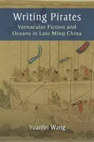 Písanie pirátov: Vernacular Fiction and Oceans in Late Ming China - Writing Pirates: Vernacular Fiction and Oceans in Late Ming China