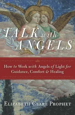 Rozhovory s anjelmi: Ako pracovať s anjelmi svetla pre vedenie, útechu a uzdravenie - Talk with Angels: How to Work with Angels of Light for Guidance, Comfort and Healing