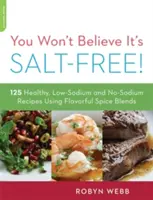 Neuveríte, že je to bez soli: 125 zdravých receptov s nízkym obsahom sodíka a bez neho s použitím aromatických zmesí korenia - You Won't Believe It's Salt-Free: 125 Healthy Low-Sodium and No-Sodium Recipes Using Flavorful Spice Blends