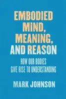 Vtelená myseľ, zmysel a rozum: Ako naše telá prispievajú k porozumeniu - Embodied Mind, Meaning, and Reason: How Our Bodies Give Rise to Understanding