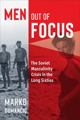 Muži mimo pozornosti: Kríza sovietskej mužskosti v dlhých šesťdesiatych rokoch - Men Out of Focus: The Soviet Masculinity Crisis in the Long Sixties
