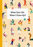 Čo budem robiť, keď vyrastiem? Príručka pre mladých ľudí o kariére, peniazoch a budúcnosti - What Can I Do When I Grow Up?: A Young Person's Guide to Careers, Money - And the Future