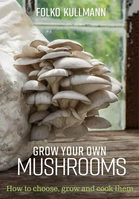Vypestujte si vlastné huby: Ako si ich vybrať, vypestovať a pripraviť - Grow Your Own Mushrooms: How to Choose, Grow and Cook Them