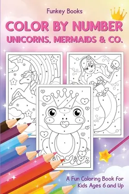 Vyfarbuj podľa čísel - Jednorožci, morské panny a spol: Zábavné omaľovánky pre deti od 6 rokov - Color by Number - Unicorns, Mermaids & Co.: A Fun Coloring Book for Kids Ages 6 and Up