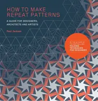 Ako vytvoriť opakujúce sa vzory: Príručka pre dizajnérov, architektov a umelcov - How to Make Repeat Patterns: A Guide for Designers, Architects and Artists