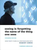 Vidieť znamená zabudnúť na meno veci, ktorú človek vidí: Viac ako tridsať rokov rozhovorov s Robertom Irwinom - Seeing Is Forgetting the Name of the Thing One Sees: Over Thirty Years of Conversations with Robert Irwin