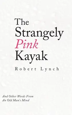 Podivne ružový kajak: A iné slová z mysle starého muža - The Strangely Pink Kayak: And Other Words from an Old Man's Mind