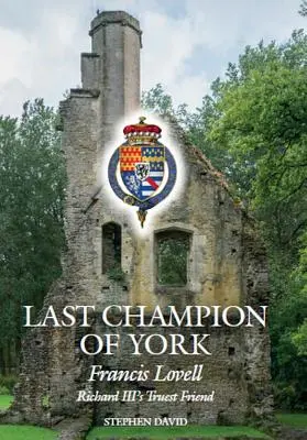 Posledný šampión z Yorku: Francis Lovell, najvernejší priateľ Richarda III. - The Last Champion of York: Francis Lovell, Richard III's Truest Friend