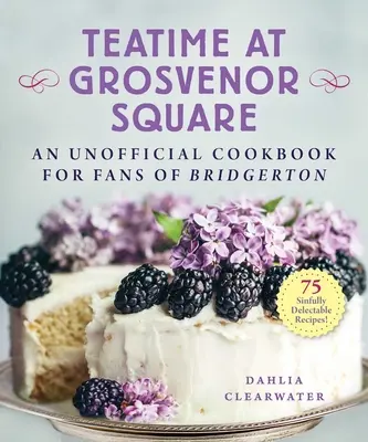 Teatime at Grosvenor Square: Hriešne chutné recepty: neoficiálna kuchárska kniha pre fanúšikov Bridgertonu - 75 hriešne chutných receptov - Teatime at Grosvenor Square: An Unofficial Cookbook for Fans of Bridgerton--75 Sinfully Delectable Recipes