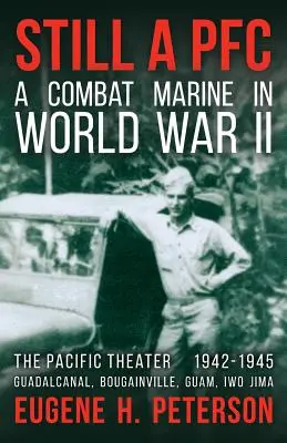 Ešte stále slobodník: Bojový mariňák v druhej svetovej vojne: (1942-1945): Guadalcanal, Bougainville, Guam a Iwo Jima - Still a PFC: A Combat Marine in World War II: The Pacific Theater (1942-1945): Guadalcanal, Bougainville, Guam, & Iwo Jima