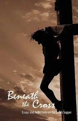 Pod krížom: Eseje a úvahy o Večeri Pánovej - Beneath the Cross: Essays and Reflections on the Lord's Supper
