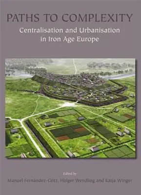 Cesty k zložitosti: Centralizácia a urbanizácia v Európe doby železnej - Paths to Complexity: Centralisation and Urbanisation in Iron Age Europe
