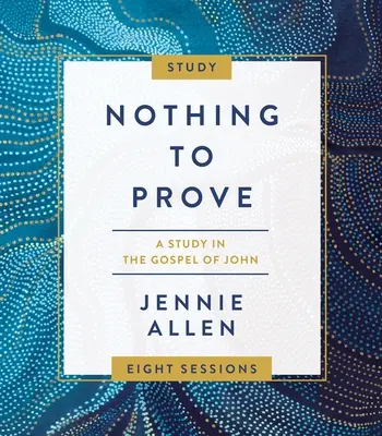 Nič nedokazovať Študijná príručka Plus streamované video: Štúdium Jánovho evanjelia - Nothing to Prove Study Guide Plus Streaming Video: A Study in the Gospel of John